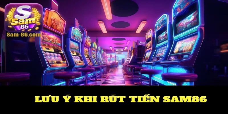 Lưu ý quan trọng khi rút tiền từ tài khoản Sam86